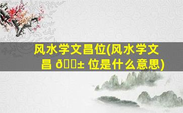 风水学文昌位(风水学文昌 🐱 位是什么意思)